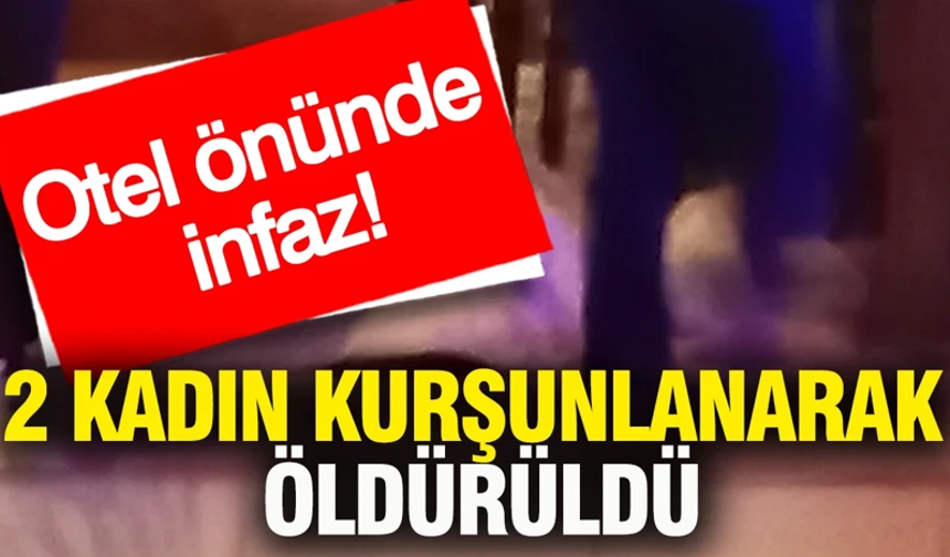 Otel önünde infaz: 2 kadın kurşunlanarak öldürüldü