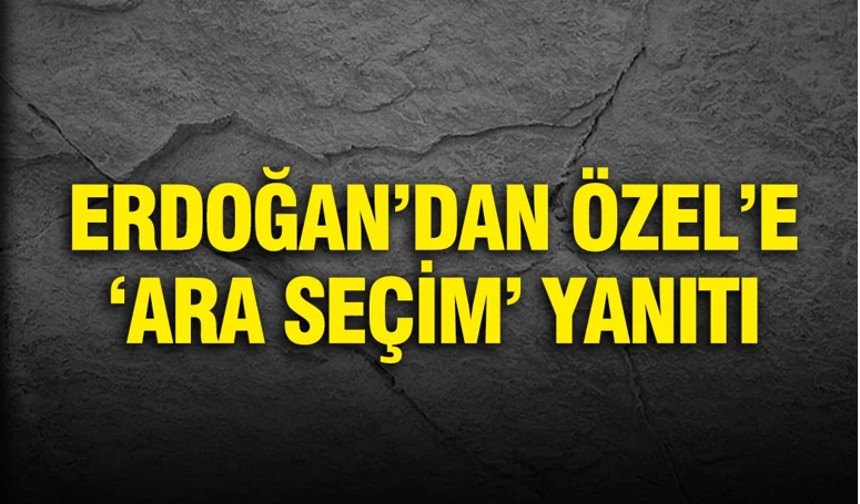 Erdoğan'dan Özel'e 'ara seçim' yanıtı...