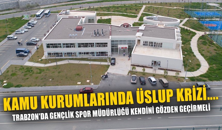 KAMU KURUMLARINDA ÜSLUP KRİZİ....TRABZON'DA GENÇLİK SPOR MÜDÜRLÜĞÜ KENDİNİ GÖZDEN GEÇİRMELİ