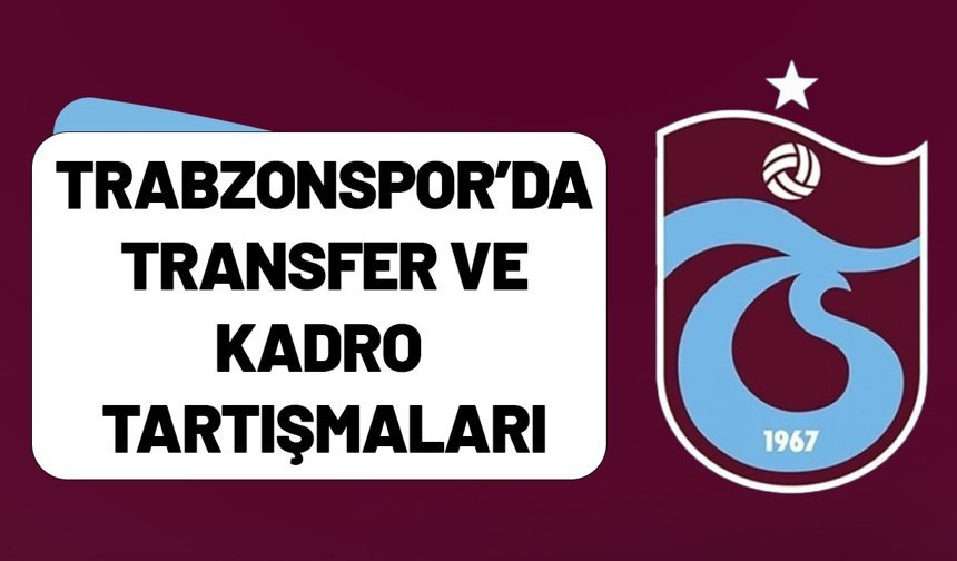 Trabzonspor’da Transfer ve Kadro Tartışmaları
