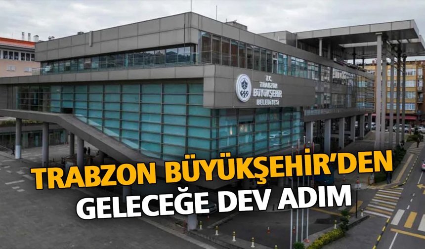 Trabzon Büyükşehir’den Geleceğe Dev Adım