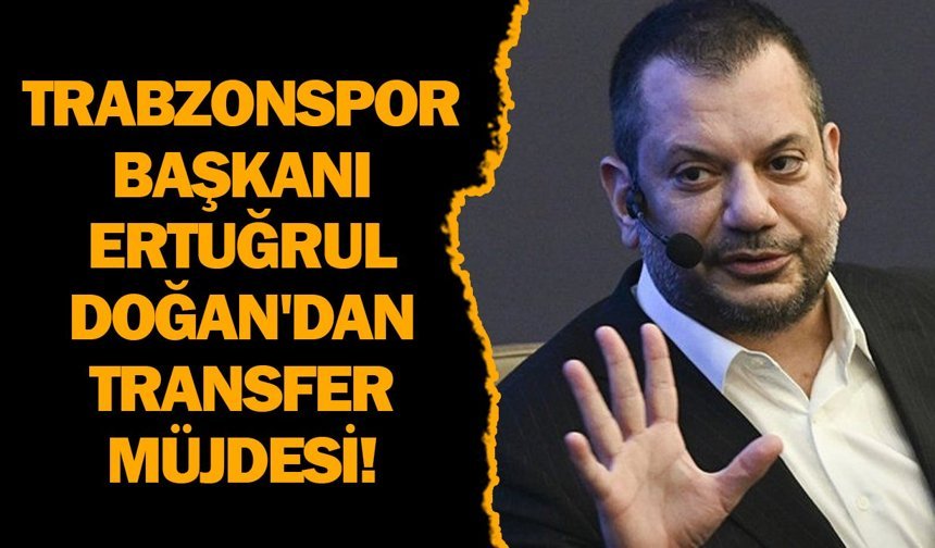 Trabzonspor Başkanı Ertuğrul Doğan'dan transfer müjdesi!