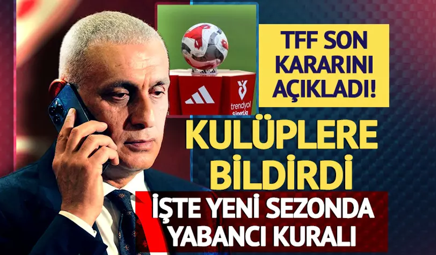 TFF son kararını açıkladı kulüplere bildirildi! İşte yeni sezonda yabancı kuralı