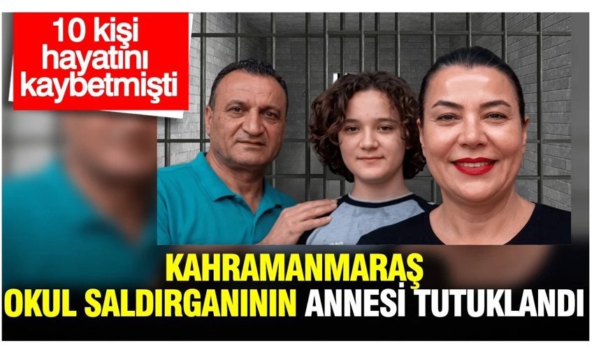 Kahramanmaraş okul saldırganının annesi tutuklandı
