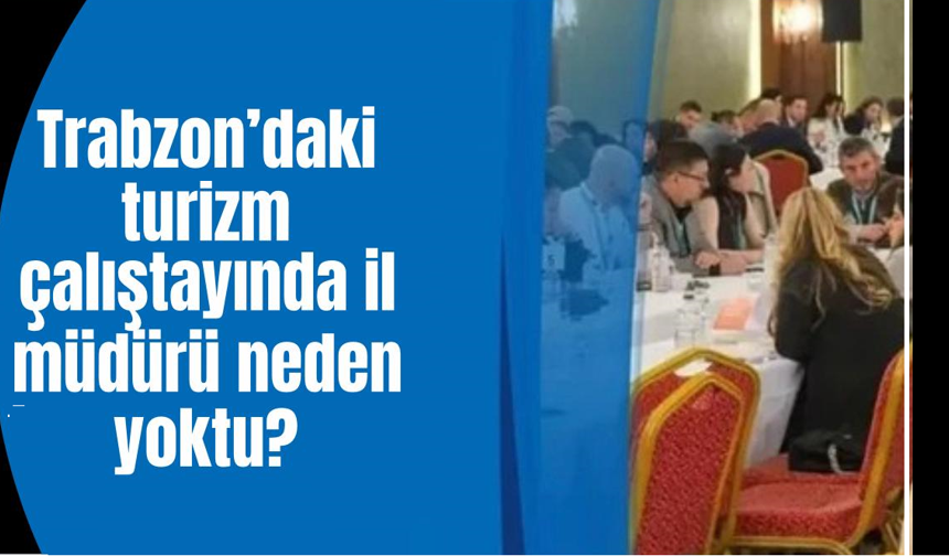 Trabzon Turizm Çalıştayında İl Müdürü Erdoğan Yoktu