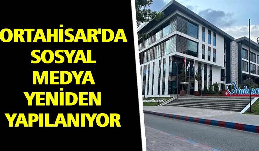 ORTAHİSAR'DA SOSYAL MEDYA YENİDEN YAPILANIYOR