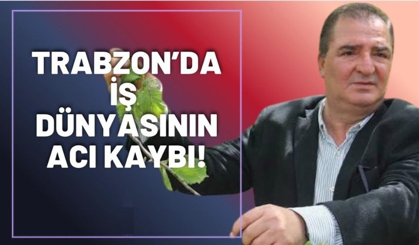 Trabzon'da iş dünyasının acı kaybı!