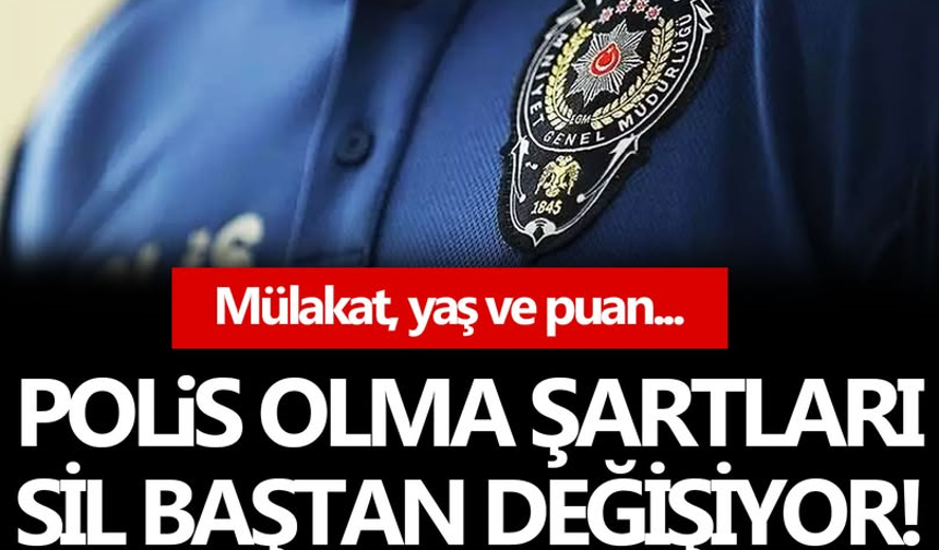 Polis olma şartları değişiyor: Sistem sil baştan!
