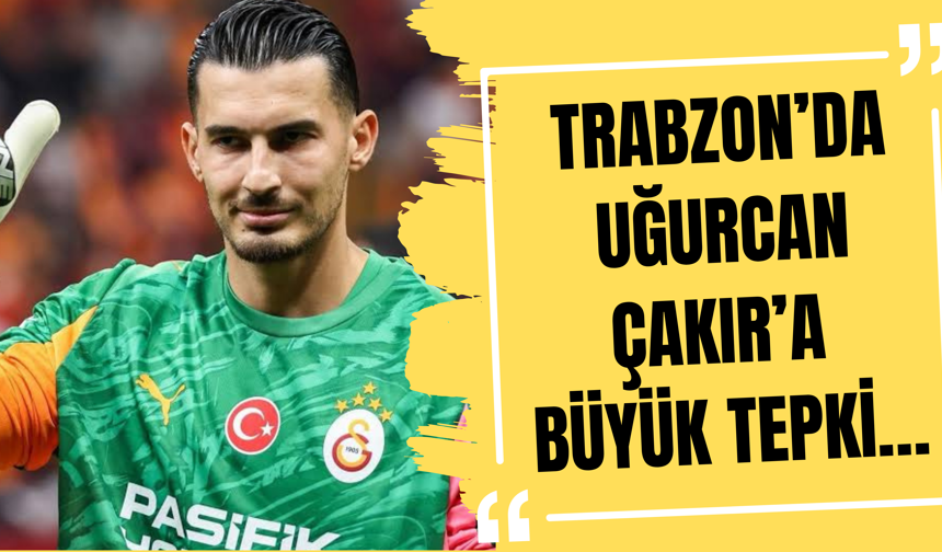Trabzon’da Uğurcan Çakır’a büyük tepki…