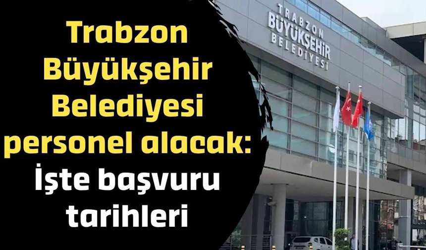 Trabzon Büyükşehir Belediyesi personel alacak: İşte başvuru tarihleri