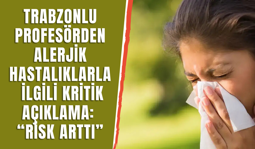 Trabzonlu profesörden alerjik hastalıklarla ilgili kritik açıklama: “Risk arttı”