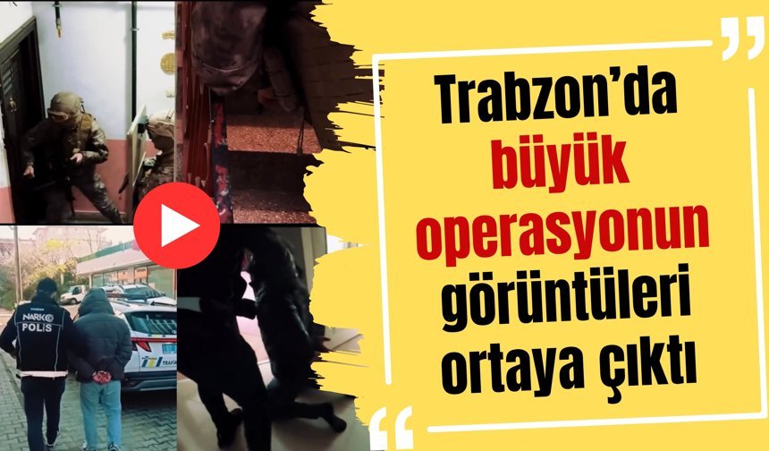Trabzon’da büyük operasyonun görüntüleri ortaya çıktı