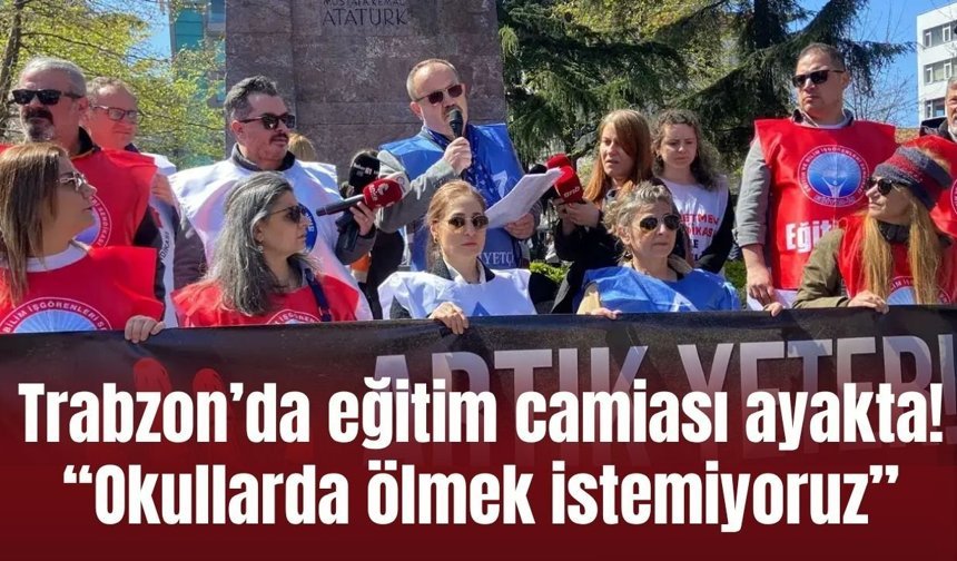 Trabzon’da eğitim camiası ayakta! “Okullarda ölmek istemiyoruz”