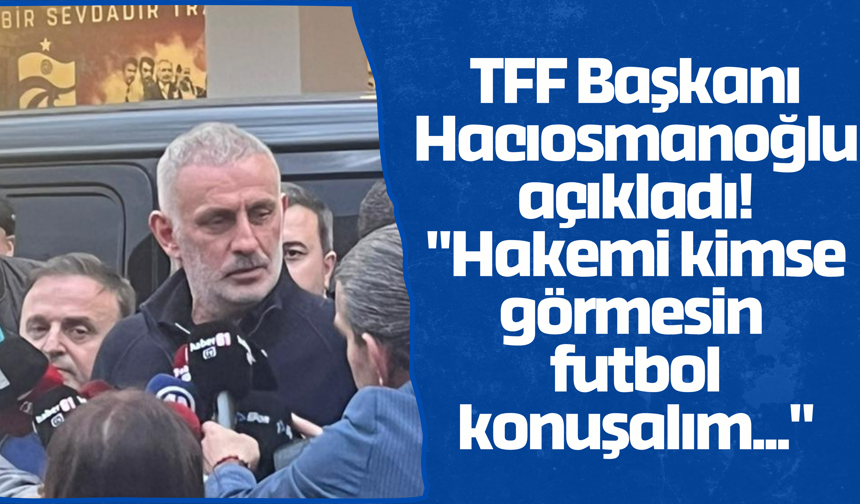 TFF Başkanı Hacıosmanoğlu açıkladı! "Hakemi kimse görmesin futbol konuşalım..."