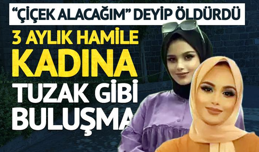 3 aylık hamile kadına tuzak gibi buluşma: ‘Çiçek alacağım’ dedi, öldürdü
