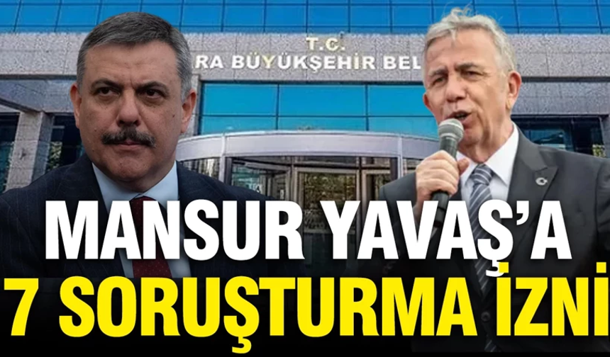 Mansur Yavaş'a 7 ayrı dosyadan soruşturma izni verildi