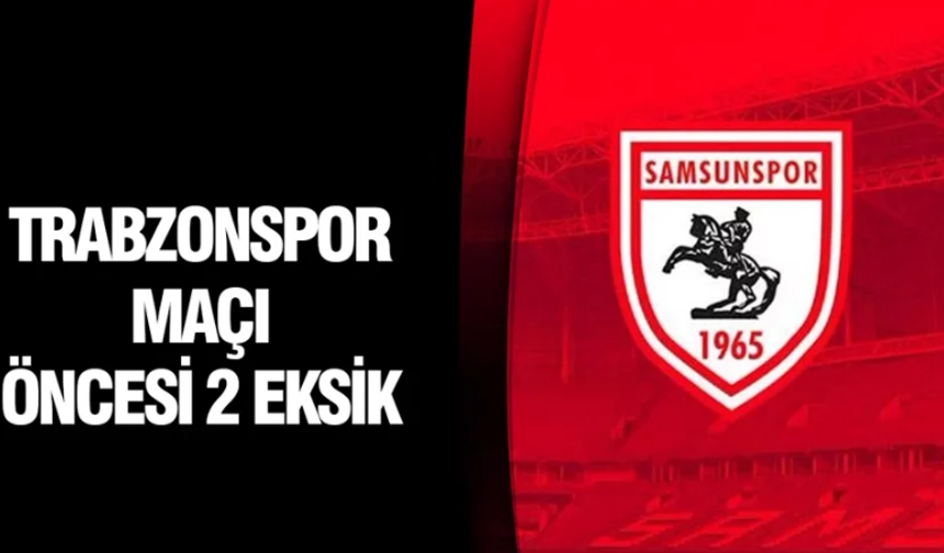 SAMSUNSPOR’DA TRABZONSPOR MAÇI ÖNCESİ 2 EKSİK