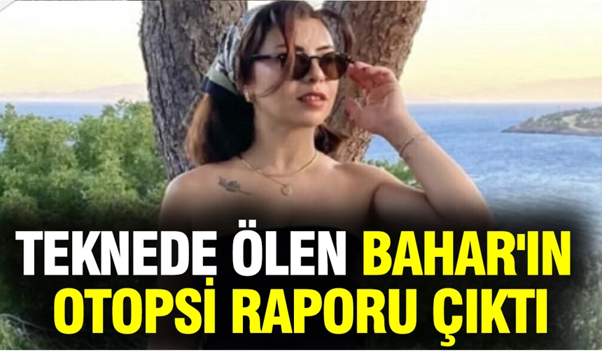 Teknede ölen Bahar'ın otopsi raporu belli oldu