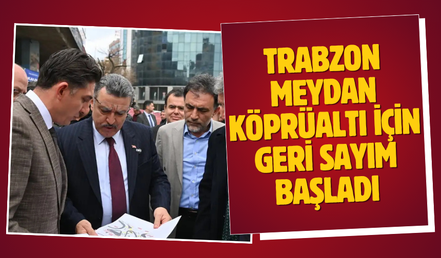 Trabzon Meydan Köprüaltı için geri sayım başladı