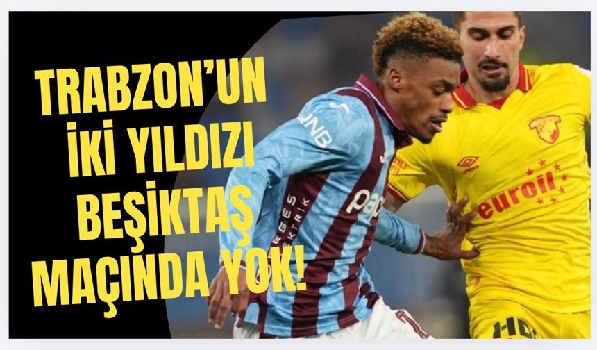 Trabzon'un iki yıldızı Beşiktaş maçında yok!