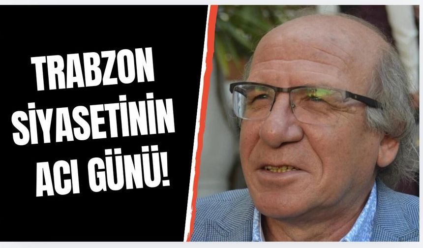 Trabzon siyasetinin acı günü! Kalbine yenik düştü