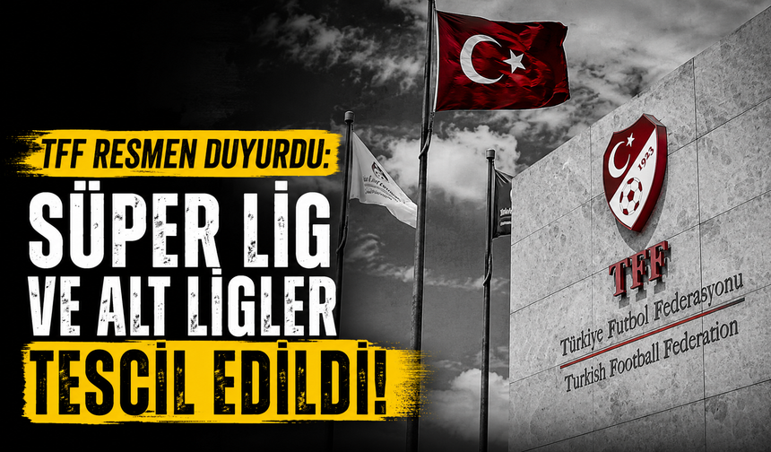 TFF resmen duyurdu: Süper Lig ve alt ligler tescil edildi