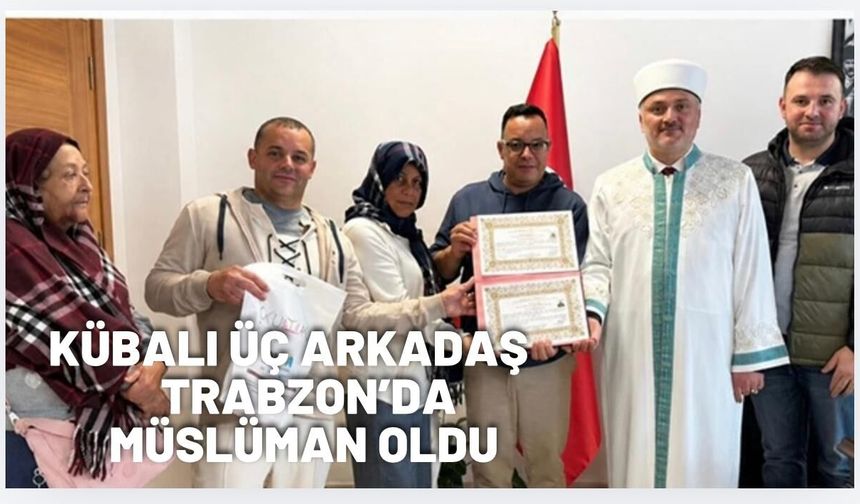 Kübalı üç arkadaş Trabzon'da Müslüman oldu