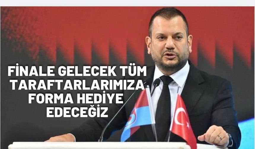 "FİNALE GELECEK TÜM TARAFTARLARIMIZA FORMA HEDİYE EDECEĞİZ"