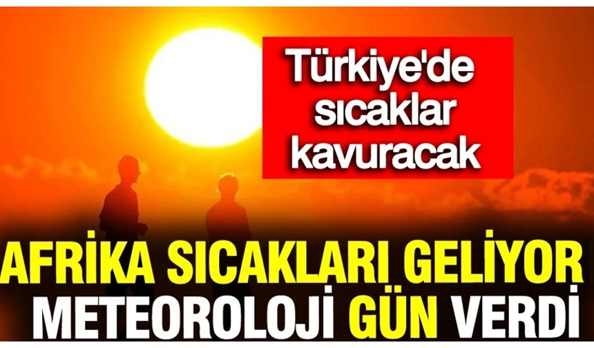Afrika sıcakları geliyor: Meteoroloji gün verdi! Türkiye'de sıcaklar kavuracak