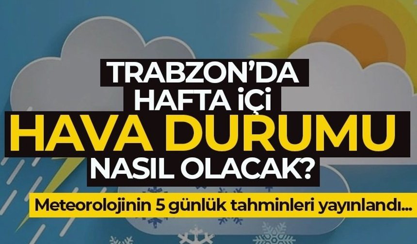 Trabzon’da bu hafta hava nasıl olacak?