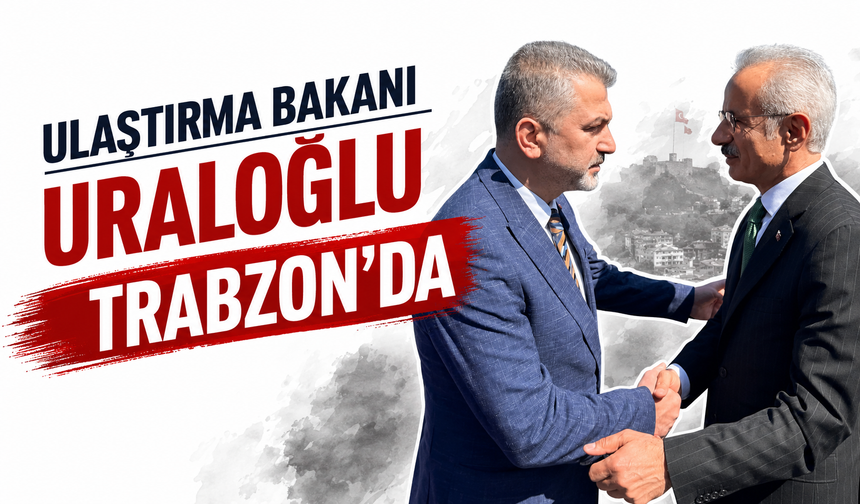 Ulaştırma Bakanı Uraloğlu Trabzon’da