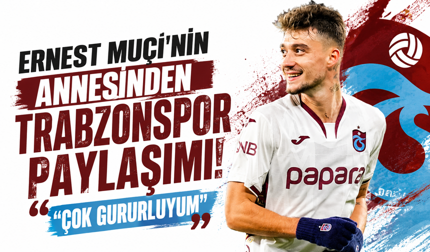 Ernest Muçi’nin annesinden Trabzonspor paylaşımı! “Çok gururluyum”