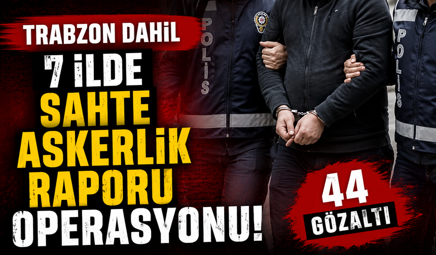 Trabzon dahil 7 ilde sahte askerlik raporu operasyonu! 44 gözaltı
