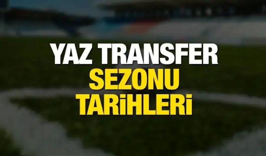 Türkiye'de yaz transfer dönemi ne zaman başlayacak?