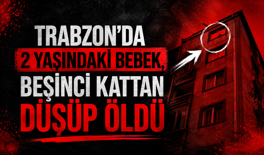Trabzon'da 2 yaşındaki bebek, beşinci kattan düşüp öldü