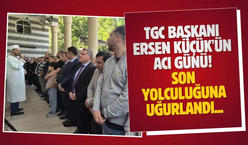 TGC Başkanı Ersen Küçük'ün acı günü! Son yolculuğuna uğurlandı...
