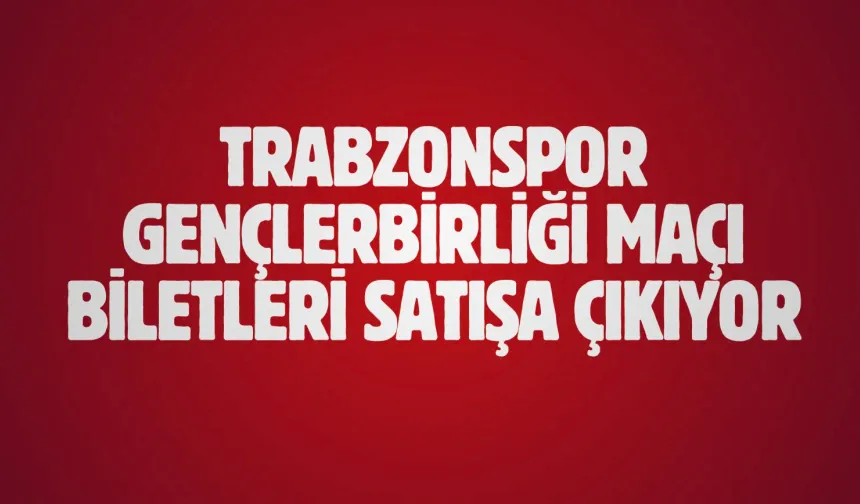 Trabzonspor Gençlerbirliği maçı biletleri satışa çıkıyor