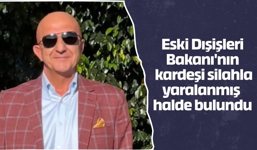 Eski Dışişleri Bakanı'nın  kardeşi silahla yaralanmış  halde bulundu