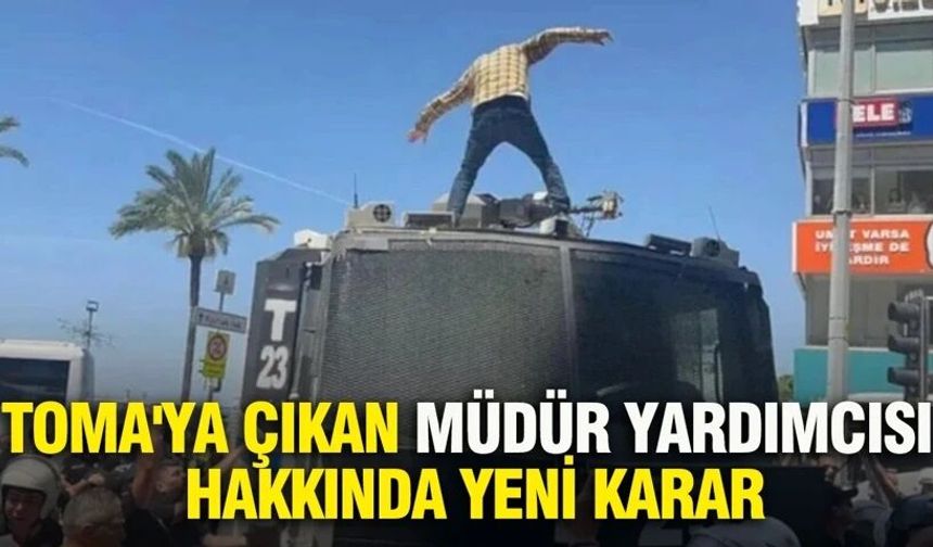 TOMA'ya çıkan müdür yardımcısı hakkında yeni karar