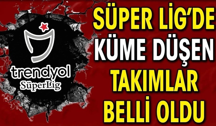 Trendyol Süper Lig'de küme düşen 2 takım belli oldu!