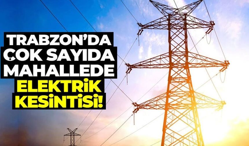 Trabzon'da saatler sürecek elektrik kesintisi başladı!