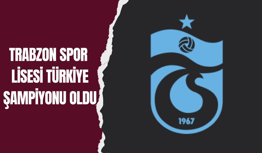 Trabzon Spor Lisesi Türkiye Şampiyonu Oldu