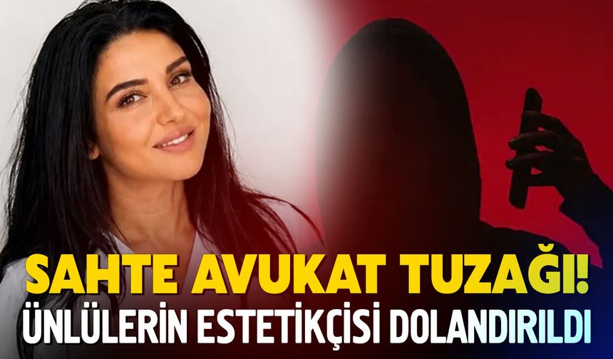 Sahte Avukat Tuzağı! Ünlülerin Estetikçisi Dolandırıldı