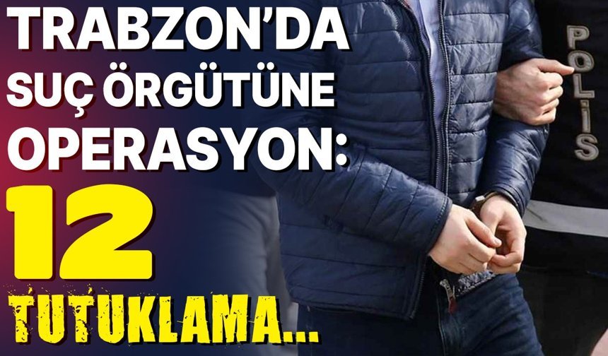 Trabzon’da suç örgütüne operasyon: 12 tutuklama...
