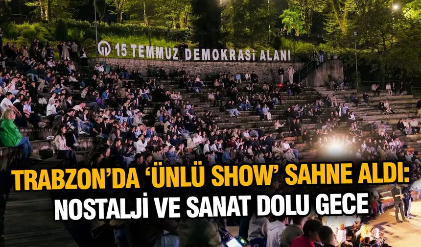 Trabzon’da ‘Ünlü Show’ Sahne Aldı: Nostalji ve Sanat Dolu Gece