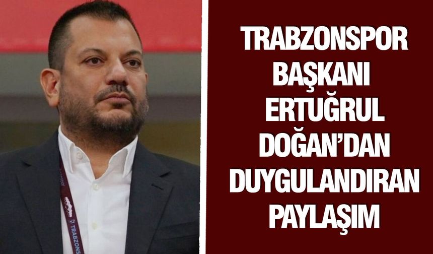 Trabzonspor Başkanı Ertuğrul Doğan’dan Duygulandıran Paylaşım