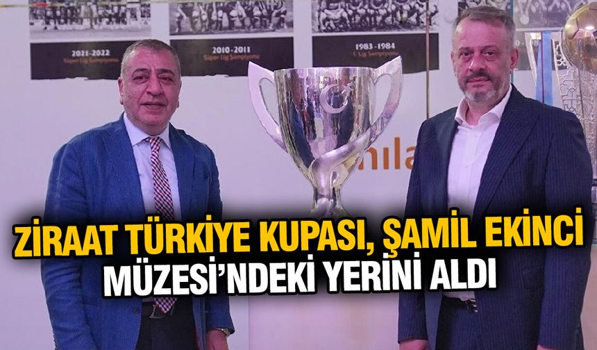 Ziraat Türkiye Kupası, Şamil Ekinci Müzesi’ndeki yerini aldı
