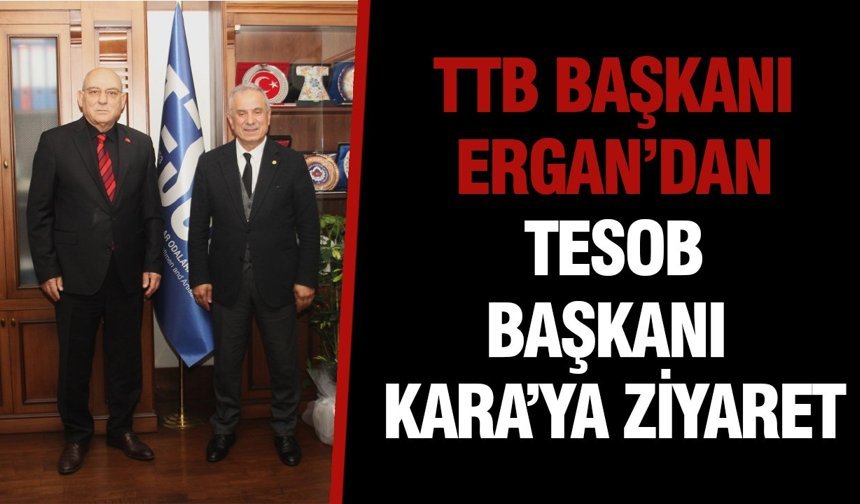Ttb başkanı ergan’dan tesob başkanı kara’ya ziyaret