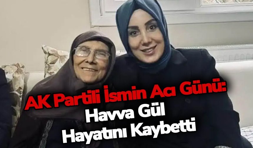 AK Partili İsmin Acı Günü: Havva Gül Hayatını Kaybetti