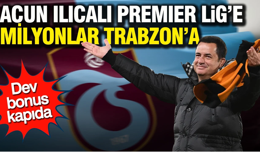 Acun Ilıcalı Premier Lig’e, milyonlar Trabzon’a: Dev bonus kapıda